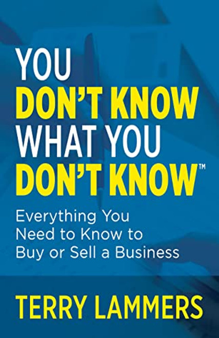 You Don't Know What You Don't Know™ (Everything You Need to Know to Buy or Sell a Business) by Terry Lammers, 9781636980829