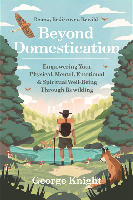 Beyond Domestication (Empowering Your Physical, Mental, Emotional & Spiritual Well-Being Through Rewilding) by George Knight, 9781578269884