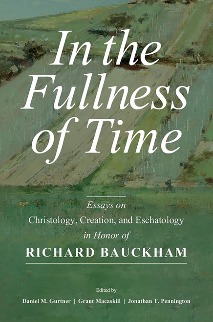 In the Fullness of Time (Essays on Christology, Creation, and Eschatology in Honor of Richard Bauckham) by Daniel M. Gurtner, Grant Macaskill, Jonathan T. Pennington, 9780802879981