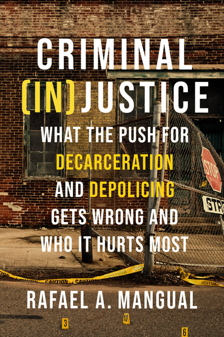 Criminal (In)Justice (What the Push for Decarceration and Depolicing Gets Wrong and Who It Hurts Most) - 9781546001522 by Rafael A. Mangual, 9781546001522