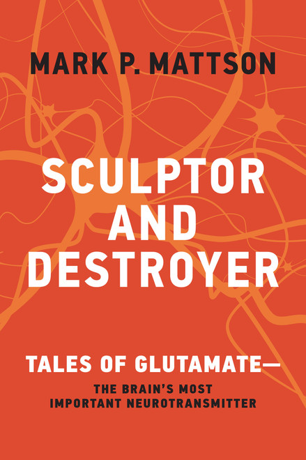 Sculptor and Destroyer (Tales of Glutamatethe Brain's Most Important Neurotransmitter) by Mark P. Mattson, 9780262048187