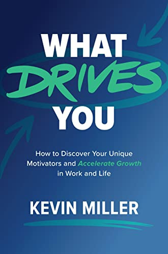 What Drives You: How to Discover Your Unique Motivators and Accelerate Growth in Work and Life by Kevin D. Miller, 9781264269761