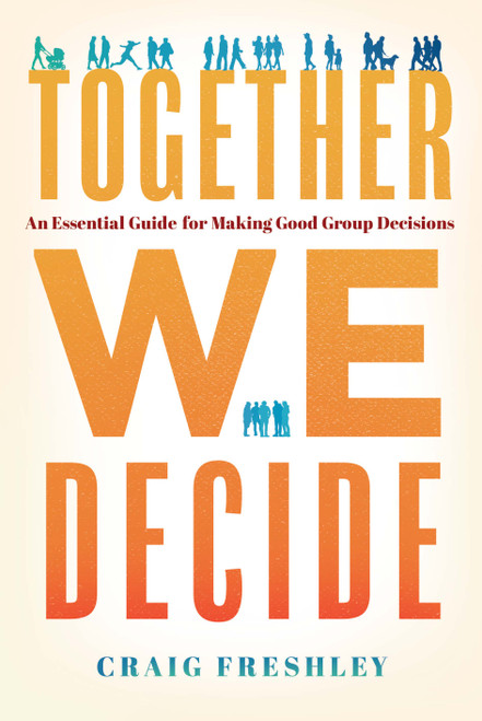 Together We Decide (An Essential Guide For Making Good Group Decisions) by Craig Freshley, 9781626349506