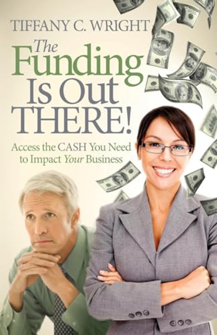 The Funding Is Out There! (Access the Cash You Need to Impact Your Business) - 9781614488200 by Tiffany C. Wright, 9781614488200