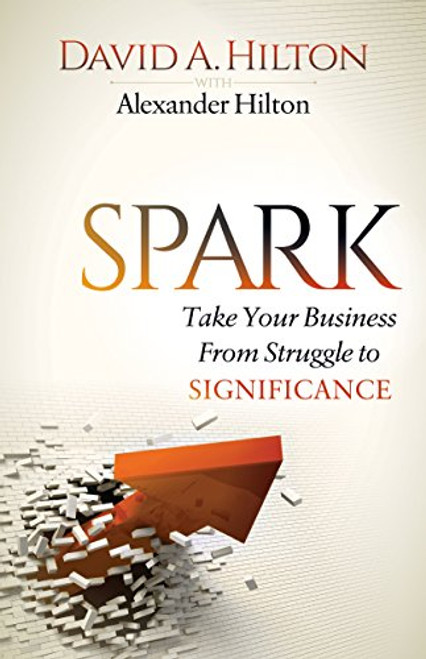Spark (Take Your Business From Struggle to Significance) - 9781630479473 by David A. Hilton, Alexander Hilton, 9781630479473