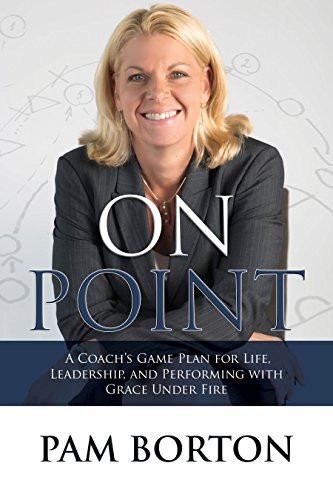 On Point (A Coach's Game Plan for Life, Leadership, and Performing with Grace Under Fire) - 9781683500209 by Pam Borton, 9781683500209