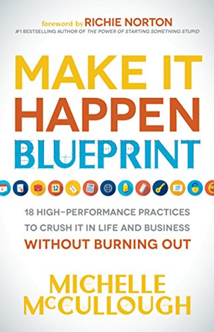 Make It Happen Blueprint (18 High-Performance Practices to Crush it in Life and Business without Burning Out) - 9781683501138 by Michelle McCullough, Richie Norton, 9781683501138