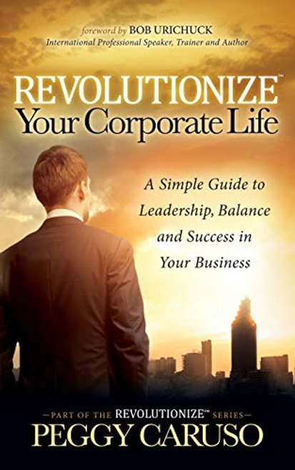 Revolutionize Your Corporate Life (A Simple Guide to Leadership, Balance, and Success in Your Business) - 9781683501879 by Peggy Caruso, 9781683501879