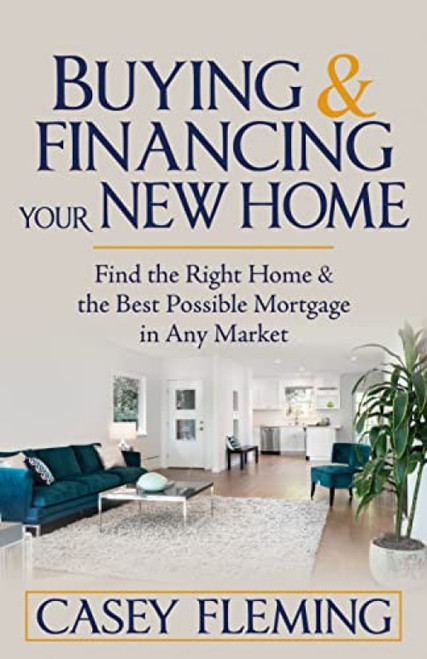 Buying and Financing Your New Home (Find the Right Home and the Best Possible Mortgage in Any Market) by Casey Fleming, 9781636980683