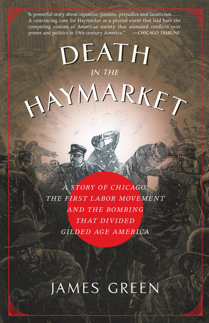 Death in the Haymarket (A Story of Chicago, the First Labor Movement and the Bombing that Divided Gilded Age America) by James Green, 9781400033225