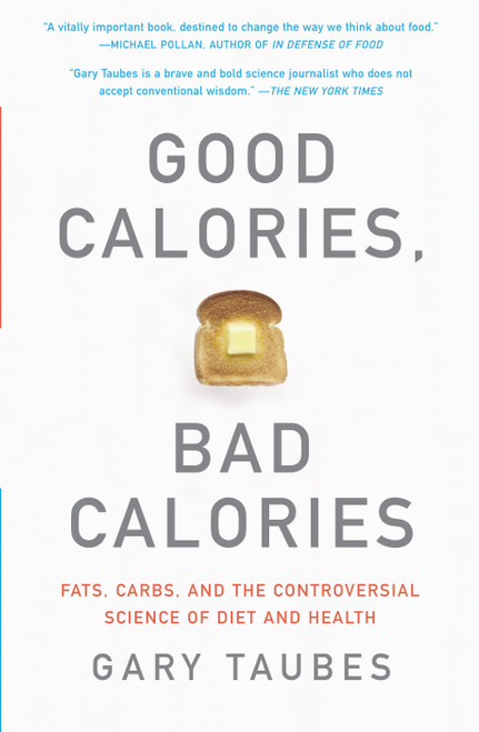 Good Calories, Bad Calories (Fats, Carbs, and the Controversial Science of Diet and Health) by Gary Taubes, 9781400033461