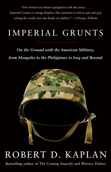 Imperial Grunts (On the Ground with the American Military, from Mongolia to the Philippines to Iraq and Beyond) by Robert D. Kaplan, 9781400034574