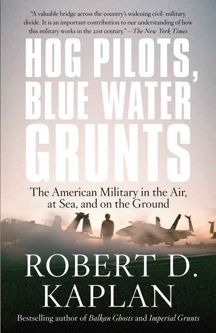 Hog Pilots, Blue Water Grunts (The American Military in the Air, at Sea, and on the Ground) by Robert D. Kaplan, 9781400034581