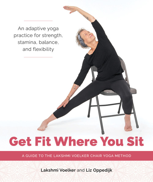 Get Fit Where You Sit (A Guide to the Lakshmi Voelker Chair Yoga Method) by Lakshmi Voelker, Liz Oppedijk, Julie Frances Hopkins, Jivana Heyman, 9781611809251