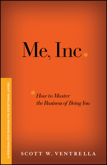 Me, Inc. How to Master the Business of Being You (A Personalized Program for Exceptional Living) by Scott W. Ventrella, 9781119089803