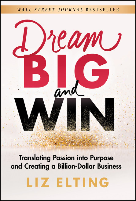 Dream Big and Win (Translating Passion into Purpose and Creating a Billion-Dollar Business) by Liz Elting, 9781119904366