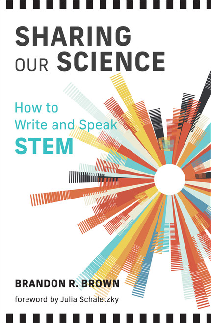 Sharing Our Science (How to Write and Speak STEM) by Brandon R. Brown, Julia Schaletzky, 9780262546959