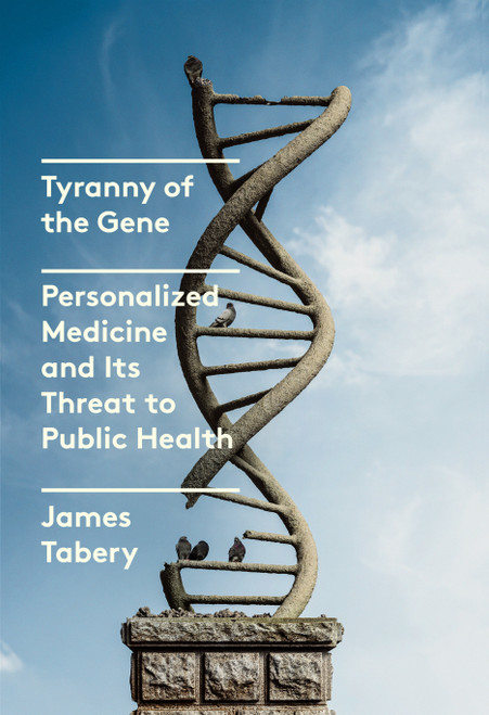 Tyranny of the Gene (Personalized Medicine and Its Threat to Public Health) by James Tabery, 9780525658207