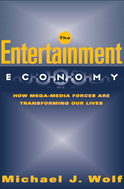The Entertainment Economy (How Mega-Media Forces Are Transforming Our Lives) by Michael Wolf, 9781400051861