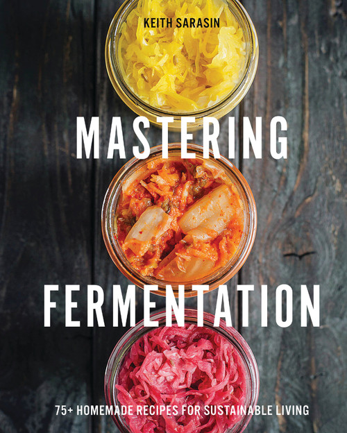 Mastering Fermentation (100+ Homemade Recipes for Sustainable Living) by Keith Sarasin, 9781646434213