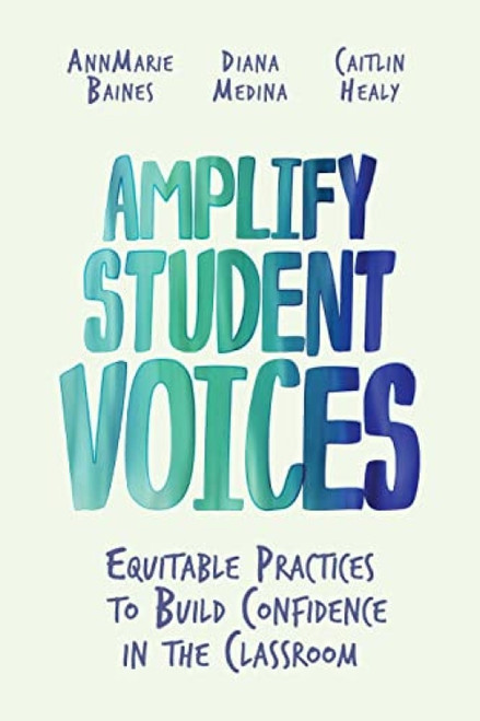 Amplify Student Voices (Equitable Practices to Build Confidence in the Classroom) by AnnMarie Baines, Diana Medina, Caitlin Healy, 9781416631880