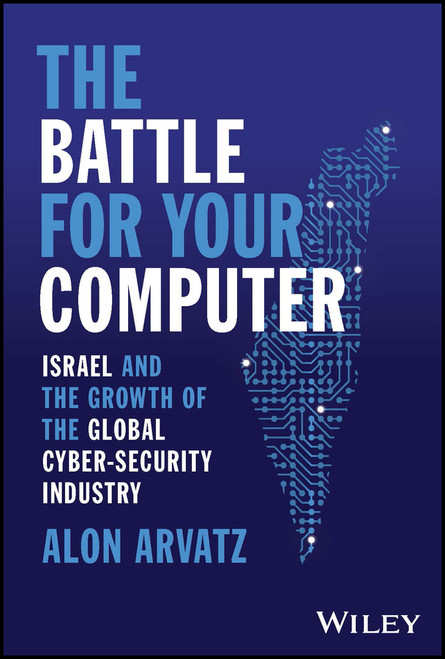 The Battle for Your Computer (Israel and the Growth of the Global Cyber-Security Industry) by Alon Arvatz, 9781394174157