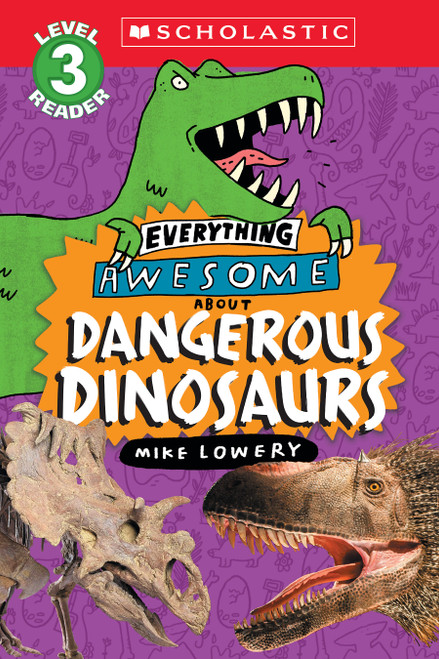 Everything Awesome About: Dangerous Dinosaurs (Scholastic Reader, Level 3) by Mike Lowery, Mike Lowery, 9781339000312