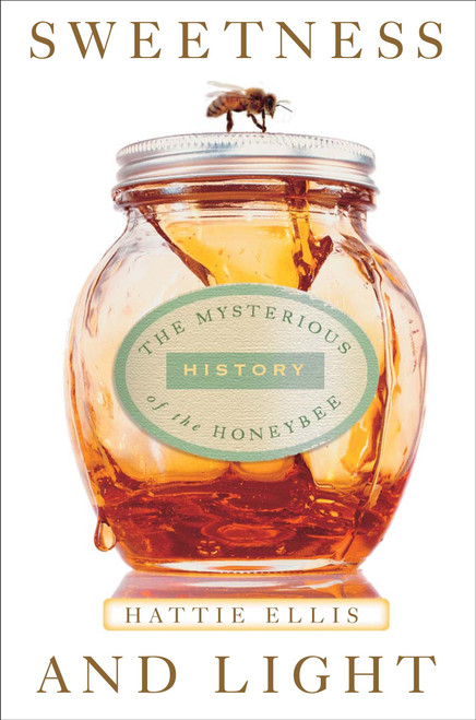 Sweetness and Light (The Mysterious History of the Honeybee) by Hattie Ellis, 9781400054060