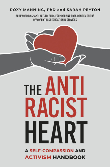 The Antiracist Heart (A Self-Compassion and Activism Handbook) by Roxy Manning, Sarah Peyton, Shakti Butler, Ph.D., 9781523003785