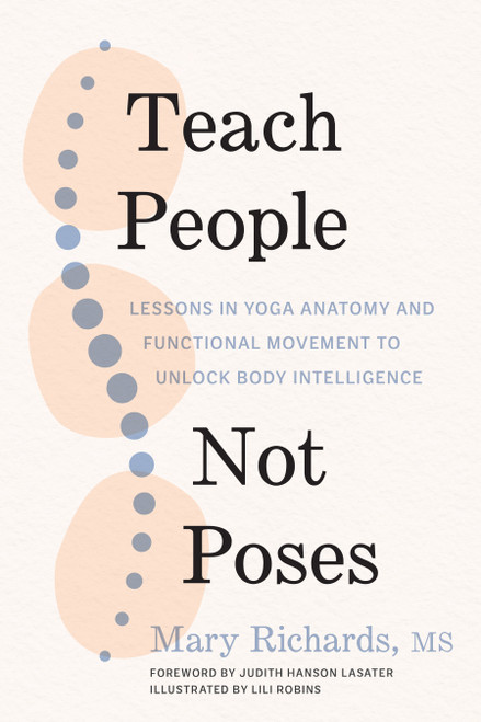 Teach People, Not Poses (Lessons in Yoga Anatomy and Functional Movement to Unlock Body Intelligence) by Mary Richards, Judith Hanson Lasater, Lili Robins, 9781611809725