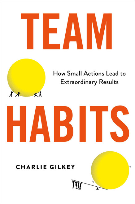 Team Habits (How Small Actions Lead to Extraordinary Results) by Charlie Gilkey, 9780306828331