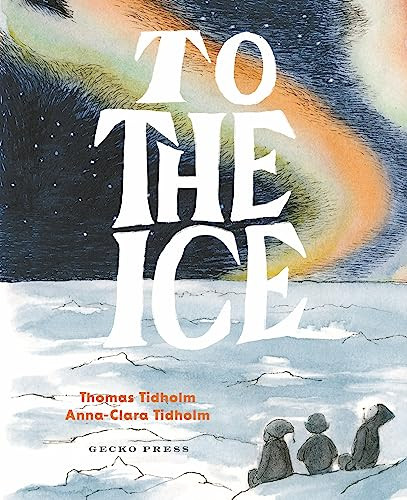 To the Ice by Thomas Tidholm, Anna-Clara Tidholm, 9781776575077