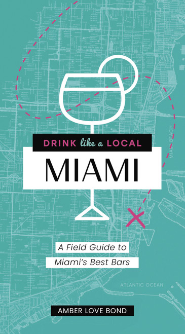 Drink Like a Local: Miami (A Field Guide to Miami's Best Bars) by Amber Love Bond, 9781646430123
