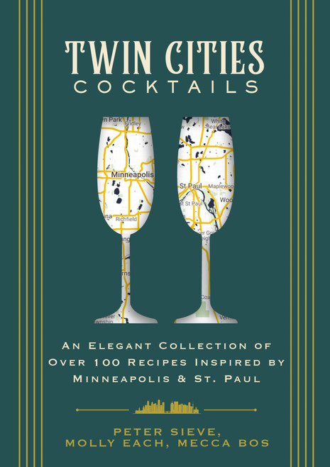 Twin Cities Cocktails (An Elegant Collection of Over 100 Recipes Inspired by Minneapolis and   Saint Paul) by Molly Each, Mecca Bos, Peter Sieve, 9781646434176