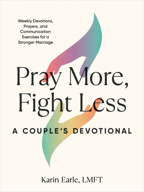 Pray More, Fight Less: A Couple's Devotional (Weekly Devotions, Prayers, and Communication Exercises for a Stronger Marriage) by Karin Earle, LMFT, 9780593435908