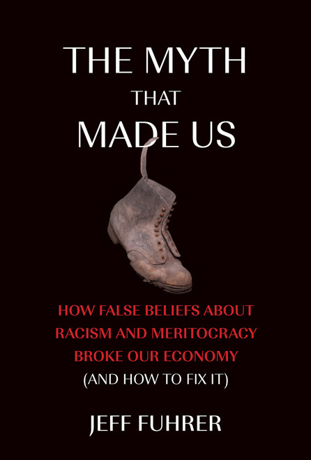 The Myth That Made Us (How False Beliefs about Racism and Meritocracy Broke Our Economy (and How to Fix It)) - 9780262048392 by Jeff Fuhrer, 9780262048392