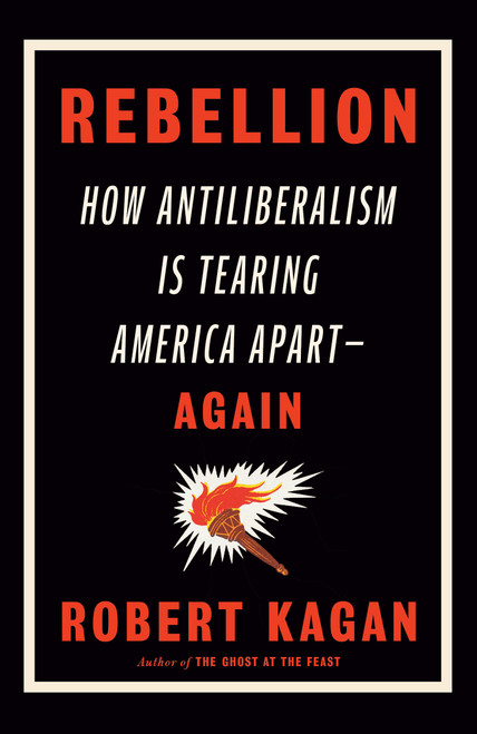 Rebellion (How Antiliberalism Is Tearing America Apart--Again) - 9780593535783 by Robert Kagan, 9780593535783