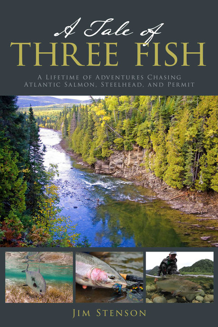 A Tale of Three Fish (A Lifetime of Adventures Chasing Atlantic Salmon, Steelhead, and Permit) by Jim Stenson, 9780811772501