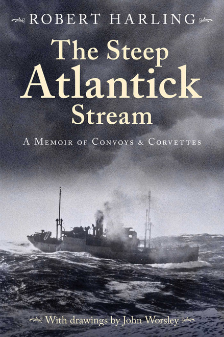 The Steep Atlantick Stream (A Memoir of Convoys and Corvettes) by Robert Harling, John Worsley, Derek Law, 9781493076574
