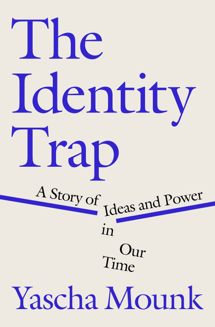 The Identity Trap (A Story of Ideas and Power in Our Time) by Yascha Mounk, 9780593493182
