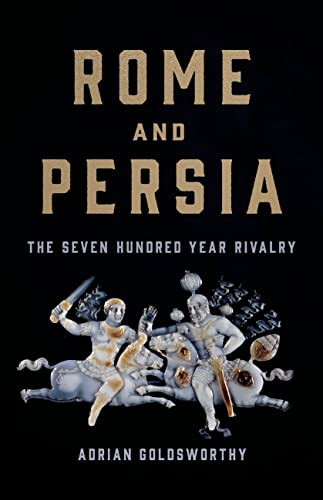 Rome and Persia (The Seven Hundred Year Rivalry) by Adrian Goldsworthy, 9781541619968
