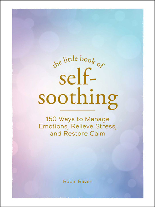 The Little Book of Self-Soothing (150 Ways to Manage Emotions, Relieve Stress, and Restore Calm) (Miniature Edition) by Robin Raven, 9781507219614