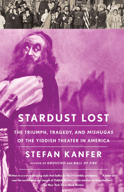 Stardust Lost (The Triumph, Tragedy, and Meshugas of the Yiddish Theater in America) by Stefan Kanfer, 9781400078035