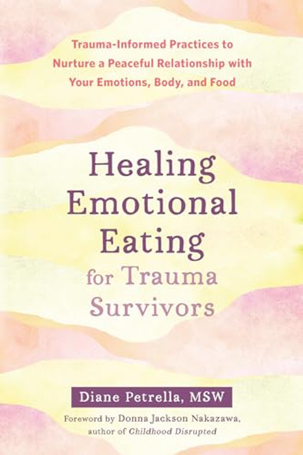 Healing Emotional Eating for Trauma Survivors (Trauma-Informed Practices to Nurture a Peaceful Relationship with Your Emotions, Body, and Food) by Diane Petrella, Donna Jackson Nakazawa, 9781648481178