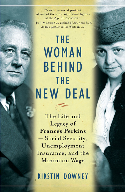 The Woman Behind the New Deal (The Life and Legacy of Frances Perkins, Social Security, Unemployment Insurance,and the Minimum Wage) by Kirstin Downey, 9781400078561