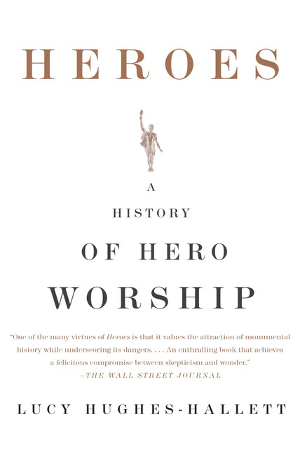 Heroes (A History of Hero Worship) by Lucy Hughes-Hallett, 9781400079797