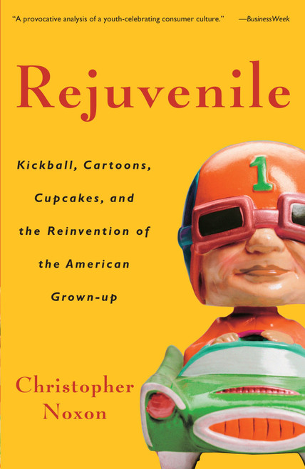 Rejuvenile (Kickball, Cartoons, Cupcakes, and the Reinvention of the American Grown-up) by Christopher Noxon, 9781400080892