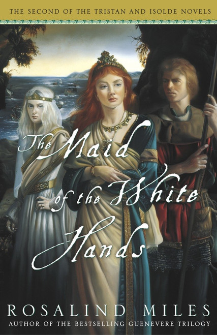 The Maid of the White Hands (The Second of the Tristan and Isolde Novels) by Rosalind Miles, 9781400081547