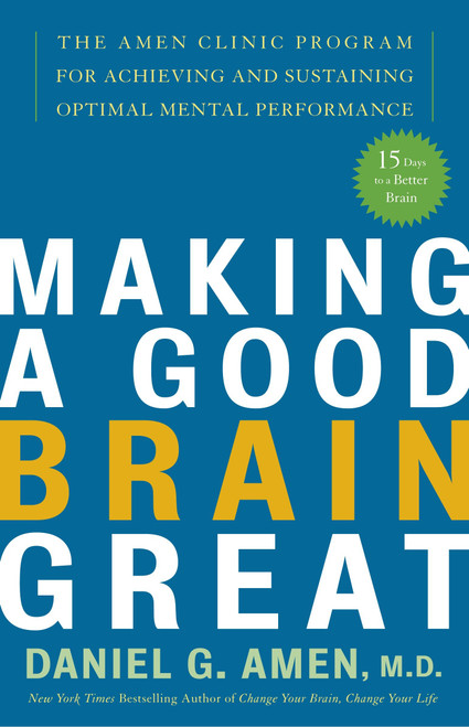 Making a Good Brain Great (The Amen Clinic Program for Achieving and Sustaining Optimal Mental Performance) by Daniel G. Amen, M.D., 9781400082094
