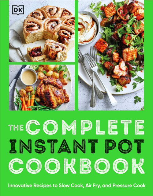 The Complete Instant Pot Cookbook (Innovative Recipes to Slow Cook, Bake, Air Fry and Pressure Cook) by DK, 9780744090123
